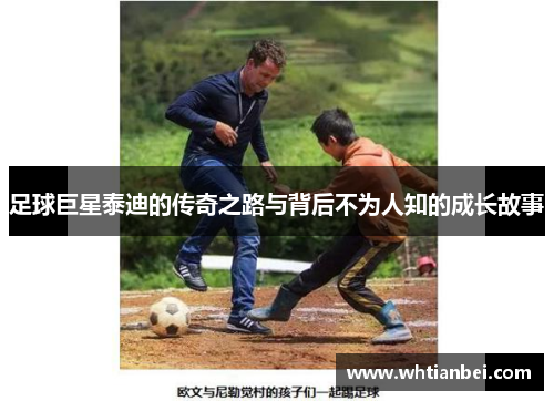 足球巨星泰迪的传奇之路与背后不为人知的成长故事