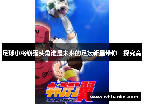 足球小将崭露头角谁是未来的足坛新星带你一探究竟