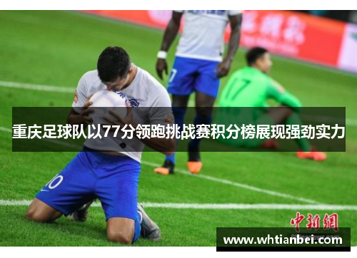 重庆足球队以77分领跑挑战赛积分榜展现强劲实力
