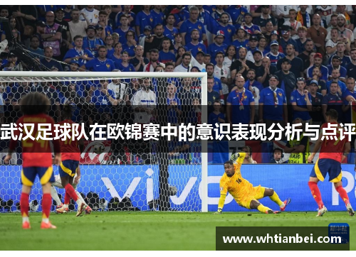 武汉足球队在欧锦赛中的意识表现分析与点评