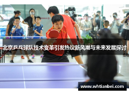 北京乒乓球队技术变革引发热议新风潮与未来发展探讨