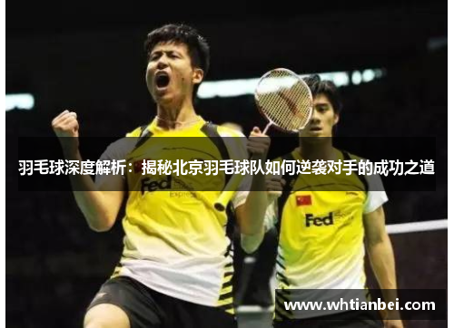 羽毛球深度解析：揭秘北京羽毛球队如何逆袭对手的成功之道