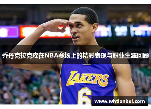 乔丹克拉克森在NBA赛场上的精彩表现与职业生涯回顾