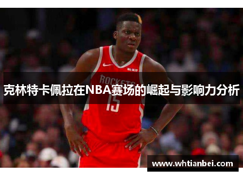克林特卡佩拉在NBA赛场的崛起与影响力分析
