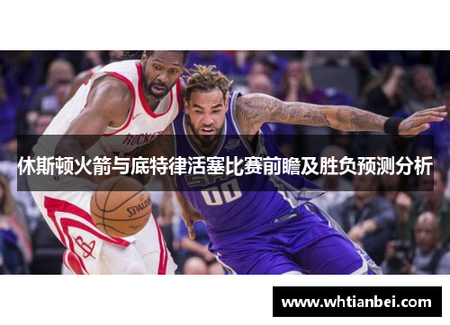 休斯顿火箭与底特律活塞比赛前瞻及胜负预测分析
