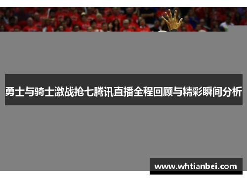 勇士与骑士激战抢七腾讯直播全程回顾与精彩瞬间分析