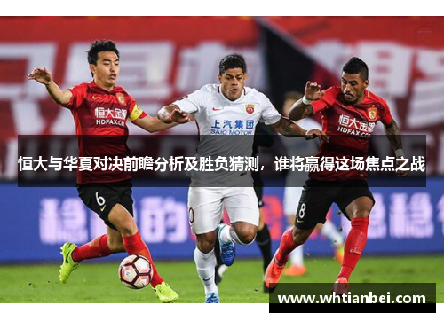 恒大与华夏对决前瞻分析及胜负猜测，谁将赢得这场焦点之战