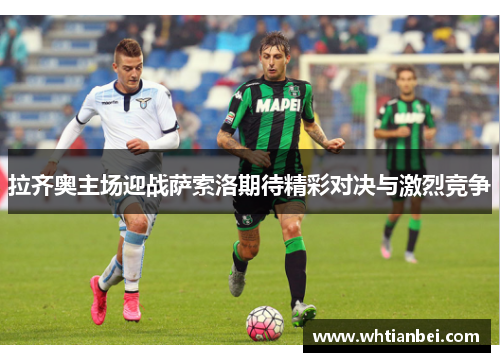 拉齐奥主场迎战萨索洛期待精彩对决与激烈竞争