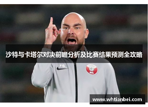 沙特与卡塔尔对决前瞻分析及比赛结果预测全攻略