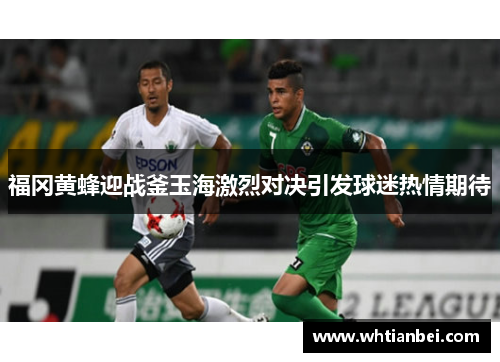 福冈黄蜂迎战釜玉海激烈对决引发球迷热情期待
