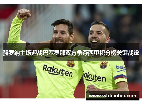 赫罗纳主场迎战巴塞罗那双方争夺西甲积分榜关键战役